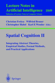 Title: Spatial Cognition II: Integrating Abstract Theories, Empirical Studies, Formal Methods, and Practical Applications / Edition 1, Author: Christian Freksa