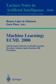 Title: Machine Learning: ECML 2000: 11th European Conference on Machine Learning Barcelona, Catalonia, Spain May, 31 - June 2, 2000 Proceedings, Author: Ramon Lopez de Mantaras