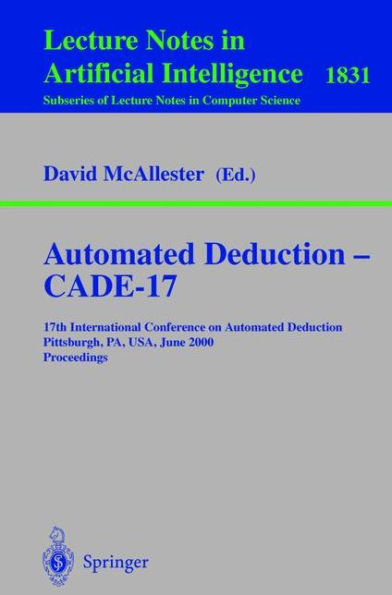 Automated Deduction - CADE-17: 17th International Conference on Automated Deduction Pittsburgh, PA, USA, June 17-20, 2000 Proceedings / Edition 1