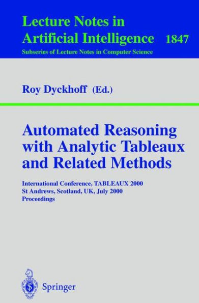 Automated Reasoning with Analytic Tableaux and Related Methods: International Conference, TABLEAUX 2000 St Andrews, Scotland, UK, July 3-7, 2000 Proceedings / Edition 1