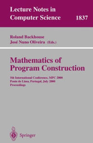 Title: Mathematics of Program Construction: 5th International Conference, MPC 2000 Ponte de Lima, Portugal, July 3-5, 2000 Proceedings / Edition 1, Author: Roland Backhouse