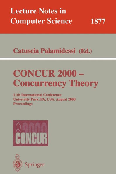 CONCUR 2000 - Concurrency Theory: 11th International Conference, University Park, PA, USA, August 22-25, 2000 Proceedings