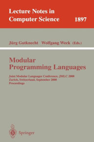 Title: Modular Programming Languages: Joint Modular Languages Conference, JMLC 2000 Zurich, Switzerland, September 6-8, 2000 Proceedings / Edition 1, Author: Jürg Gutknecht