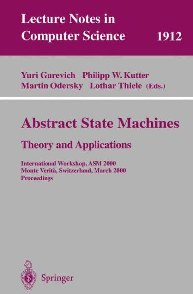 Abstract State Machines - Theory and Applications: International Workshop, ASM 2000 Monte Verita, Switzerland, March 19-24, 2000 Proceedings / Edition 1