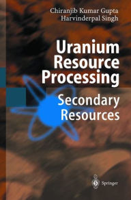 Title: Uranium Resource Processing: Secondary Resources / Edition 1, Author: Chiranjib Gupta