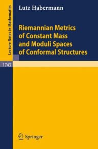 Title: Riemannian Metrics of Constant Mass and Moduli Spaces of Conformal Structures / Edition 1, Author: Lutz Habermann
