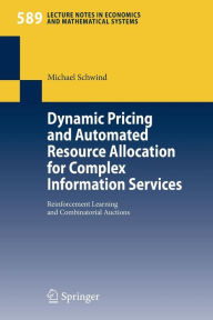 Title: Dynamic Pricing and Automated Resource Allocation for Complex Information Services: Reinforcement Learning and Combinatorial Auctions / Edition 1, Author: Michael Schwind