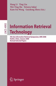 Title: Information Retrieval Technology: 4th Asia Information Retrieval Symposium, AIRS 2008, Harbin, China, January 15-18, 2008, Revised Selected Papers, Author: Hang Li