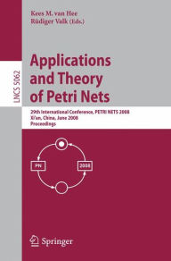Title: Applications and Theory of Petri Nets: 29th International Conference, PETRI NETS 2008, Xi'an, China, June 23-27, 2008, Proceedings, Author: Kees van Hee