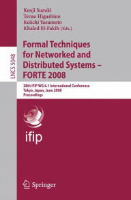 Title: Formal Techniques for Networked and Distributed Systems - FORTE 2008: 28th IFIP WG 6.1 International Conference Tokyo, Japan, June 10-13, 2008 Proceedings, Author: Kenji Suzuki
