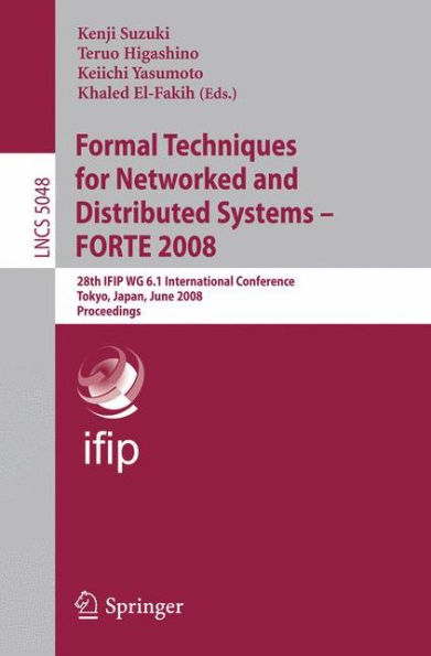 Formal Techniques for Networked and Distributed Systems - FORTE 2008: 28th IFIP WG 6.1 International Conference Tokyo, Japan, June 10-13, 2008 Proceedings