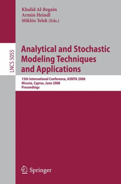 Analytical and Stochastic Modeling Techniques and Applications: 15th International Conference, ASMTA 2008 Nicosia, Cyprus, June 4-6, 2008 Proceedings / Edition 1