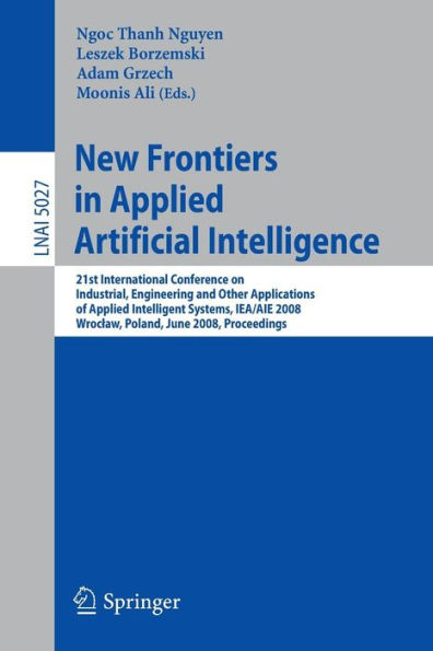 New Frontiers in Applied Artificial Intelligence: 21st International Conference on Industrial, Engineering and Other Applications of Applied Intelligent Systems, IEA/AIE 2008 Wroclaw, Poland, June 18-20, 2008, Proceedings / Edition 1