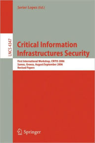 Title: Critical Information Infrastructures Security: First International Workshop, CRITIS 2006, Samos Island, Greece, August 31 - September 1, 2006 / Edition 1, Author: Javier Lopez