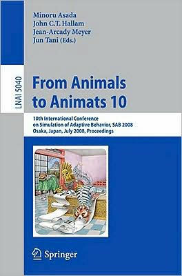 From Animals to Animats 10: 10th International Conference on Simulation of Adaptive Behavior, SAB 2008, Osaka, Japan, July 7-12, 2008, Proceedings / Edition 1