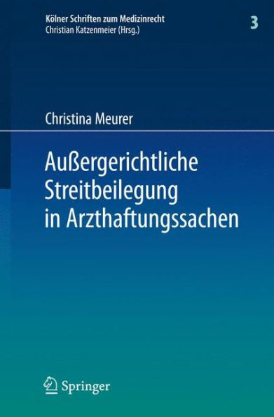 Auï¿½ergerichtliche Streitbeilegung in Arzthaftungssachen: unter besonderer Berï¿½cksichtigung der Arbeit der Gutachterkommissionen und Schlichtungsstellen bei den ï¿½rztekammern