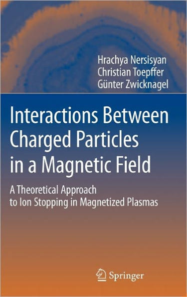 Interactions Between Charged Particles in a Magnetic Field: A Theoretical Approach to Ion Stopping in Magnetized Plasmas / Edition 1