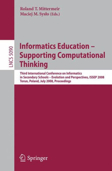 Informatics Education - Supporting Computational Thinking: Third International Conference on Informatics in Secondary Schools - Evolution and Perspectives, ISSEP 2008 Torun Poland, July 1-4, 2008 Proceedings
