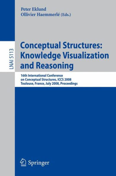 Conceptual Structures: Knowledge Visualization and Reasoning: 16th International Conference on Conceptual Structures, ICCS 2008 Toulouse, France, July 7-11, 2008 Proceedings / Edition 1