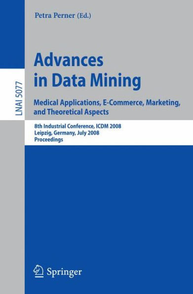 Advances in Data Mining. Medical Applications, E-Commerce, Marketing, and Theoretical Aspects: 8th Industrial Conference, ICDM 2008 Leipzig, Germany, July 16-18, 2008, Proceedings