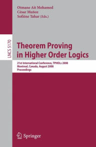 Title: Theorem Proving in Higher Order Logics: 21st International Conference, TPHOLs 2008, Montreal, Canada, August 18-21, 2008, Proceedings, Author: Otmane Ait Mohamed