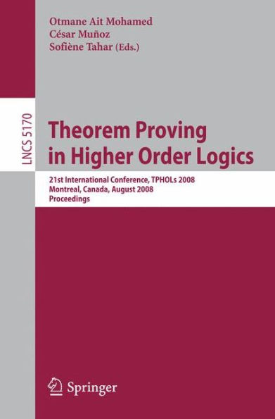 Theorem Proving in Higher Order Logics: 21st International Conference, TPHOLs 2008, Montreal, Canada, August 18-21, 2008, Proceedings / Edition 1