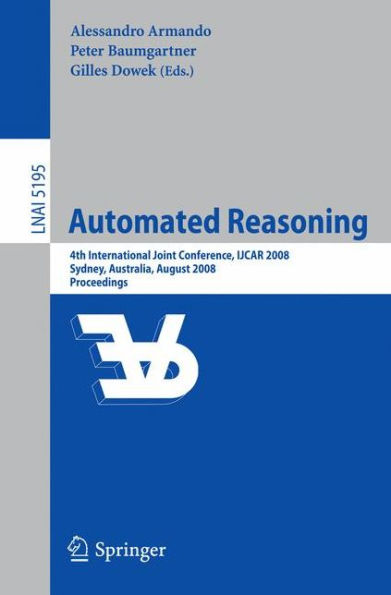 Automated Reasoning: 4th International Joint Conference, IJCAR 2008, Sydney, NSW, Australia, August 12-15, 2008, Proceedings / Edition 1