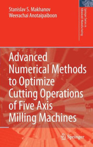 Title: Advanced Numerical Methods to Optimize Cutting Operations of Five Axis Milling Machines / Edition 1, Author: Stanislav S. Makhanov
