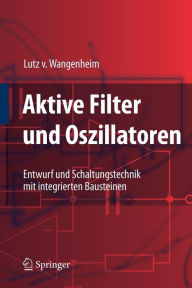 Title: Aktive Filter und Oszillatoren: Entwurf und Schaltungstechnik mit integrierten Bausteinen / Edition 1, Author: Lutz Wangenheim