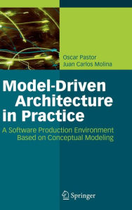 Title: Model-Driven Architecture in Practice: A Software Production Environment Based on Conceptual Modeling / Edition 1, Author: Oscar Pastor