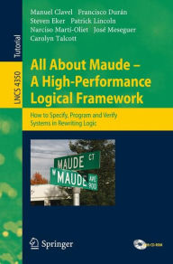 Title: All About Maude - A High-Performance Logical Framework: How to Specify, Program, and Verify Systems in Rewriting Logic / Edition 1, Author: Manuel Clavel