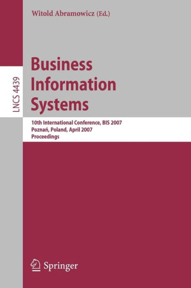 Business Information Systems: 10th International Conference, BIS 2007, Poznan, Poland, April 25-27, 2007, Proceedings / Edition 1