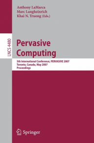 Title: Pervasive Computing: 5th International Conference, PERVASIVE 2007, Toronto, Canada, May 13-16, 2007, Proceedings / Edition 1, Author: Anthony LaMarca