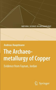 Title: The Archaeometallurgy of Copper: Evidence from Faynan, Jordan / Edition 1, Author: Andreas Hauptmann