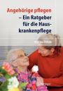 Angehörige pflegen: Ein Ratgeber für die Hauskrankenpflege / Edition 1