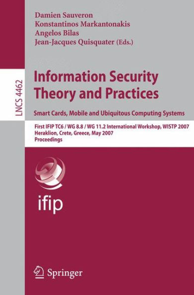 Information Security Theory and Practices. Smart Cards, Mobile and Ubiquitous Computing Systems: First IFIP TC6 / WG 8.8 / WG 11.2 International Workshop, WISTP 2007, Heraklion, Crete, Greece, May 9-11, 2007 / Edition 1