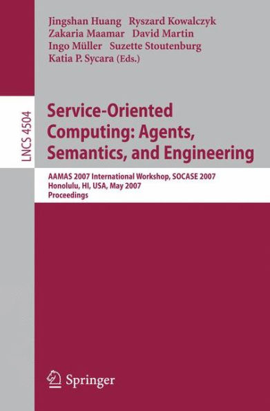 Service-Oriented Computing: Agents, Semantics, and Engineering: AAMAS 2007 International Workshop, SOCASE 2007, Honolulu, HI, USA, May 14, 2007, Proceedings / Edition 1