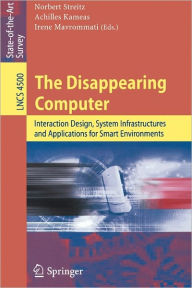 Title: The Disappearing Computer: Interaction Design, System Infrastructures and Applications for Smart Environments / Edition 1, Author: Norbert Streitz