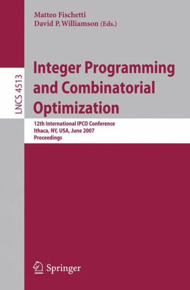 Integer Programming and Combinatorial Optimization: 12th International IPCO Conference, Ithaca, NY, USA, June 25-27, 2007, Proceedings / Edition 1