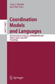 Title: Coordination Models and Languages: 9th International Conference, COORDINATION 2007, Paphos, Cyprus, June 6-8, 2007, Proceedings / Edition 1, Author: Amy L. Murphy