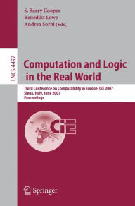 Title: Computation and Logic in the Real World: Third Conference on Computability in Europe, CiE 2007, Siena, Italy, June 18-23, 2007, Proceedings, Author: Barry S. Cooper