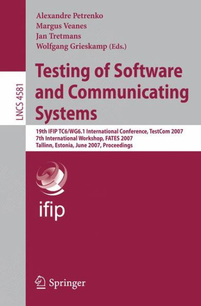 Testing of Software and Communicating Systems: 19th IFIP TC 6/WG 6.1 International Conference, TestCom 2007, 7th International Workshop, FATES 2007, Tallin, Estonia, June 26-29, 2007, Proceedings / Edition 1
