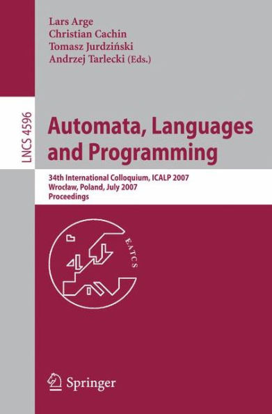 Automata, Languages and Programming: 34th International Colloquium, ICALP 2007, Wroclaw, Poland, July 9-13, 2007, Proceedings / Edition 1