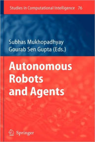 Title: Autonomous Robots and Agents / Edition 1, Author: Gourab Sen Gupta