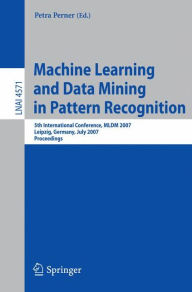 Title: Machine Learning and Data Mining in Pattern Recognition: 5th International Conference, MLDM 2007, Leipzig, Germany, July 18-20, 2007, Proceedings / Edition 1, Author: Petra Perner