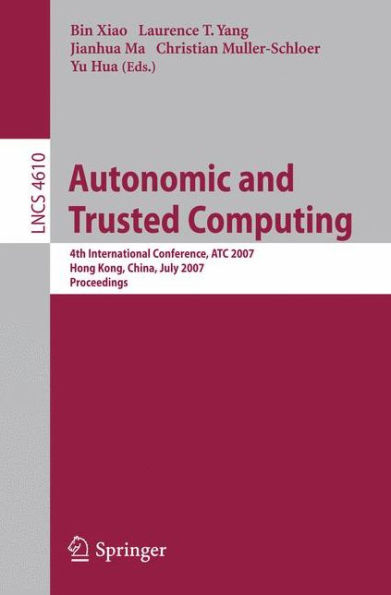 Autonomic and Trusted Computing: 4th International Conference, ATC 2007, Hong Kong, China, July 11-13, 2007, Proceedings / Edition 1