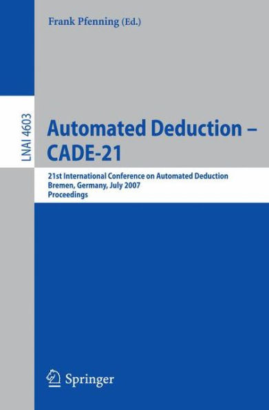 Automated Deduction - CADE-21: 21st International Conference on Automated Deduction, Bremen, Germany, July 17-20, 2007, Proceedings / Edition 1