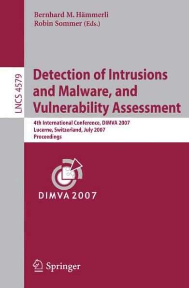 Detection of Intrusions and Malware, and Vulnerability Assessment: 4th International Conference, DIMVA 2007 Lucerne, Switzerland, July 12-13, 2007 Proceedings / Edition 1