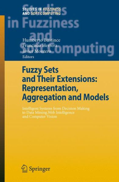 Fuzzy Sets and Their Extensions: Representation, Aggregation and Models: Intelligent Systems from Decision Making to Data Mining, Web Intelligence and Computer Vision / Edition 1