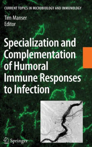 Title: Specialization and Complementation of Humoral Immune Responses to Infection / Edition 1, Author: Tim Manser